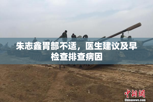 朱志鑫胃部不适，医生建议及早检查排查病因
