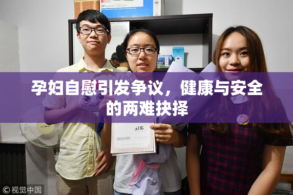 孕妇自慰引发争议，健康与安全的两难抉择