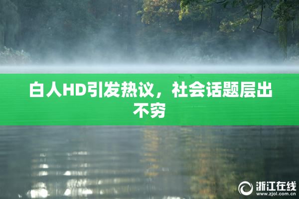 白人HD引发热议，社会话题层出不穷