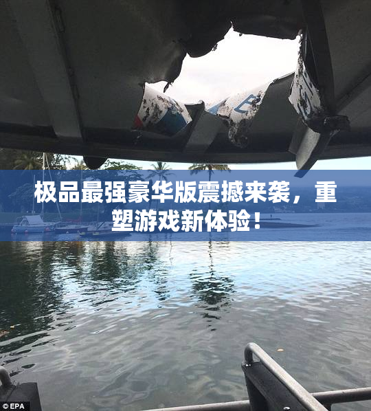 极品最强豪华版震撼来袭，重塑游戏新体验！