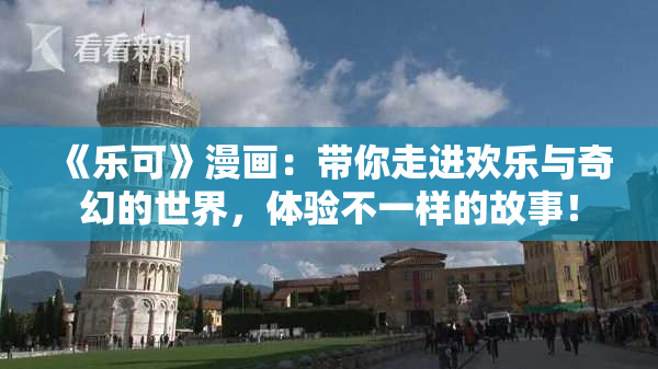 《乐可》漫画：带你走进欢乐与奇幻的世界，体验不一样的故事！