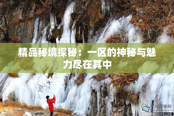 精品秘境探秘：一区的神秘与魅力尽在其中