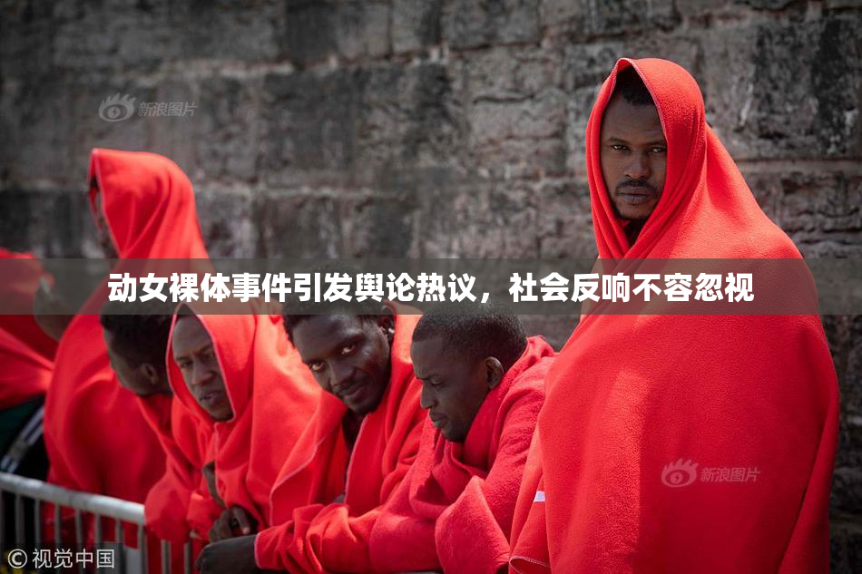 动女裸体事件引发舆论热议，社会反响不容忽视