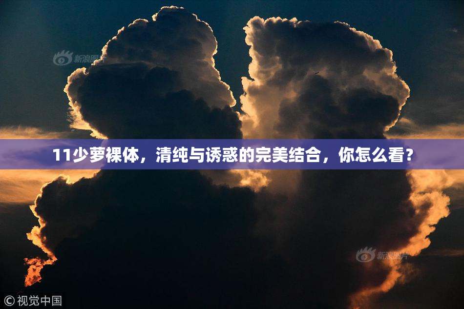 11少萝裸体，清纯与诱惑的完美结合，你怎么看？