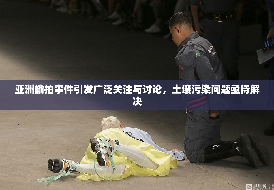 亚洲偷拍事件引发广泛关注与讨论，土壤污染问题亟待解决