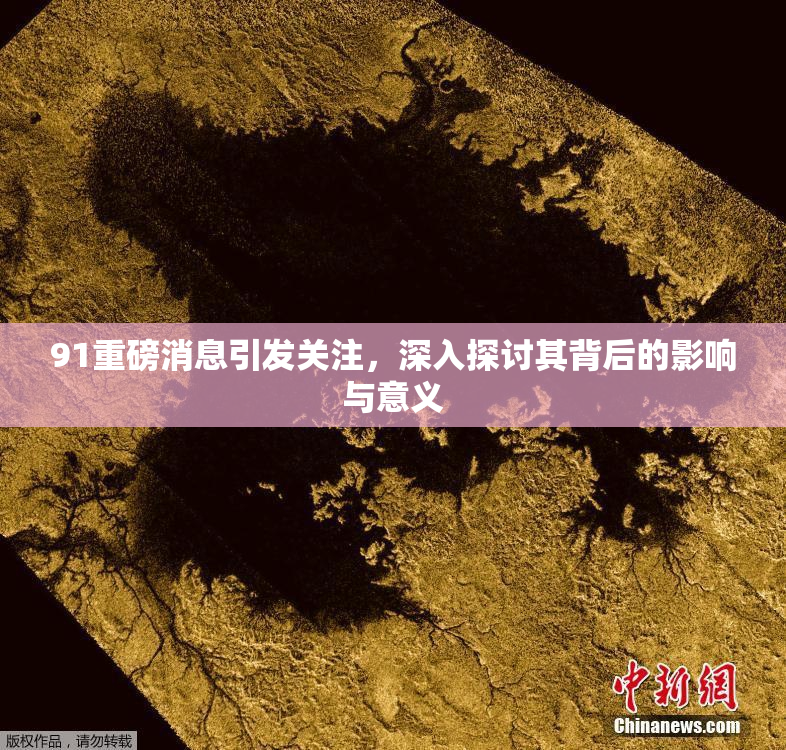 91重磅消息引发关注，深入探讨其背后的影响与意义