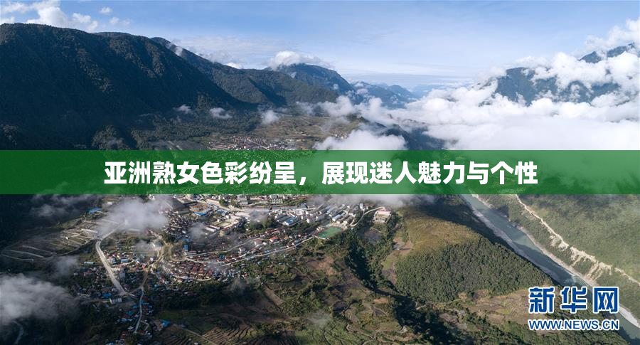 亚洲熟女色彩纷呈，展现迷人魅力与个性