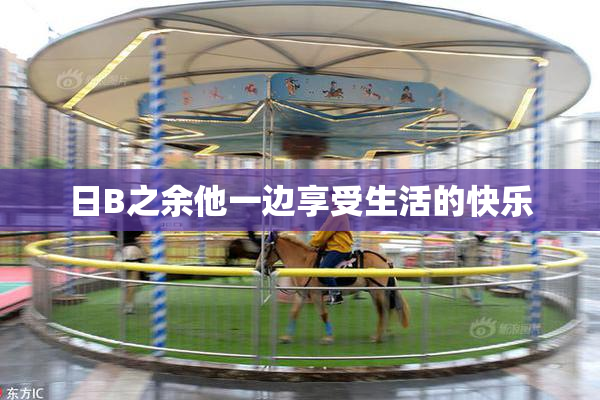 日B之余他一边享受生活的快乐