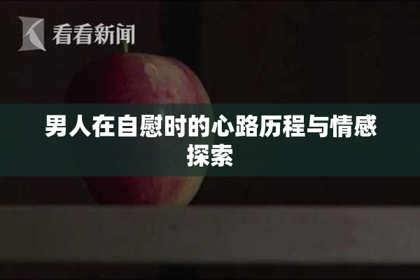 男人在自慰时的心路历程与情感探索