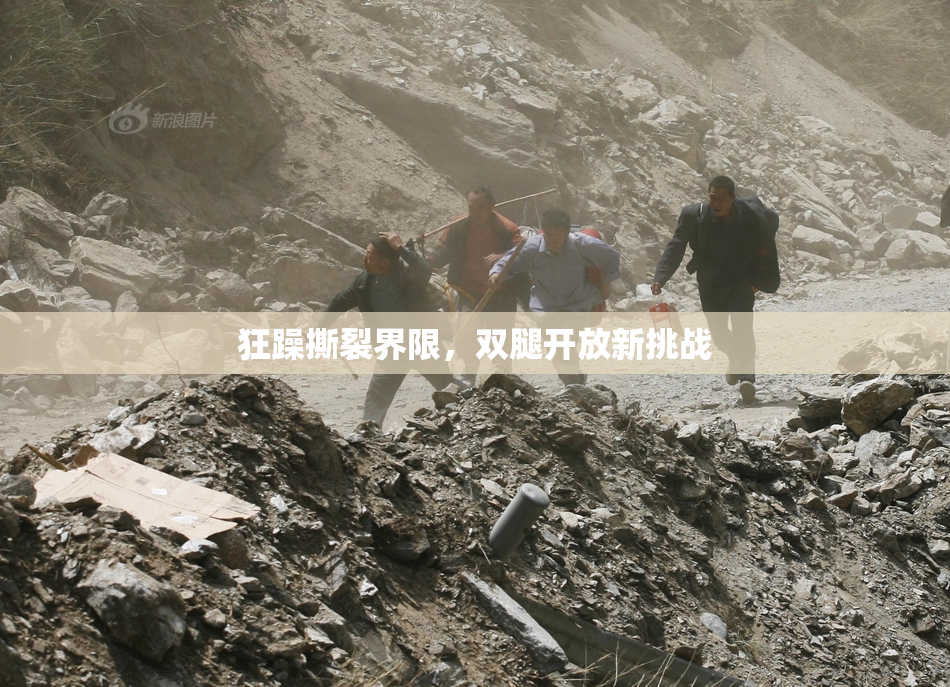 狂躁撕裂界限，双腿开放新挑战