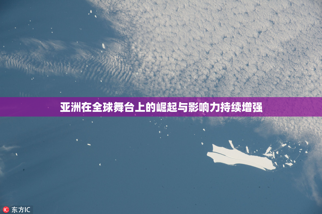 亚洲在全球舞台上的崛起与影响力持续增强