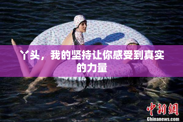 丫头，我的坚持让你感受到真实的力量