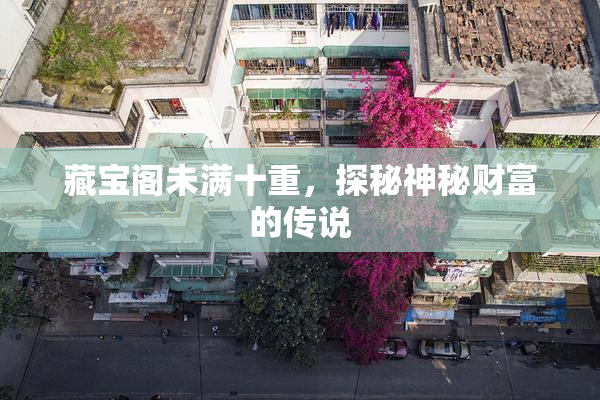 藏宝阁未满十重，探秘神秘财富的传说