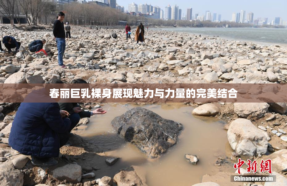 春丽巨乳裸身展现魅力与力量的完美结合