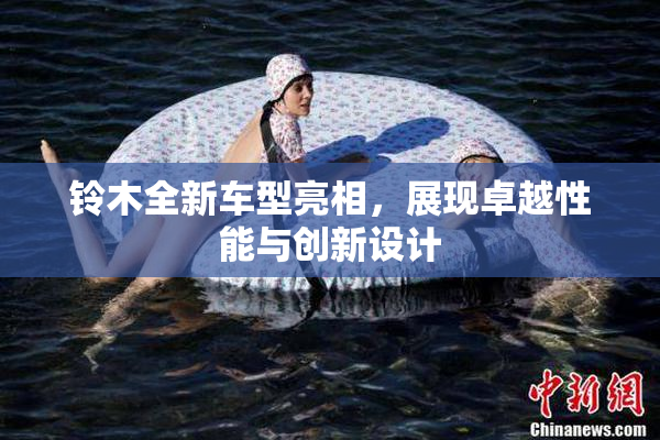铃木全新车型亮相，展现卓越性能与创新设计