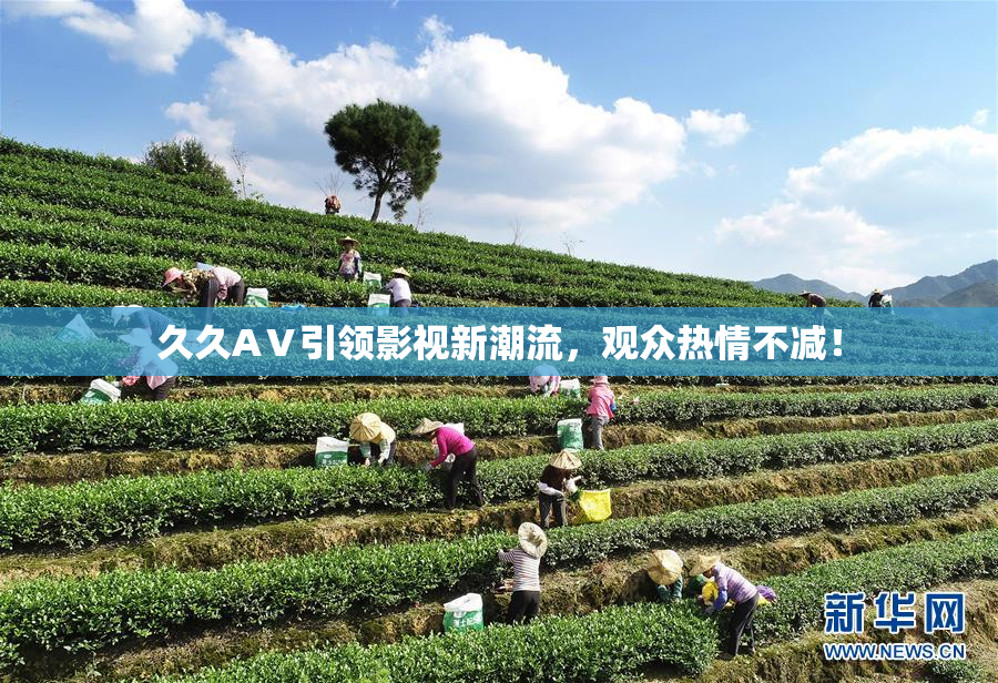 久久AⅤ引领影视新潮流，观众热情不减！