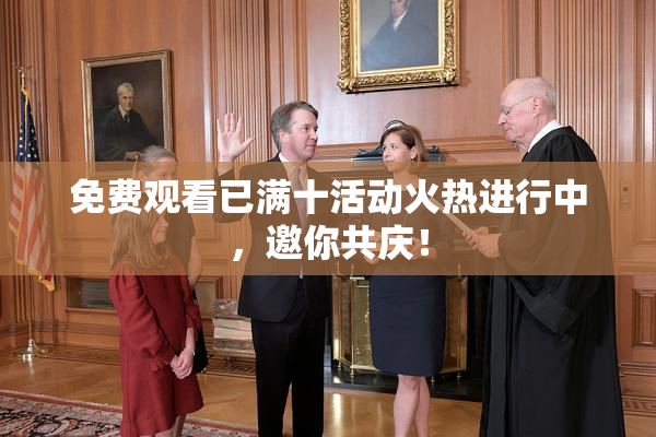 免费观看已满十活动火热进行中，邀你共庆！
