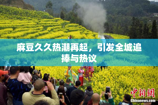 麻豆久久热潮再起，引发全城追捧与热议