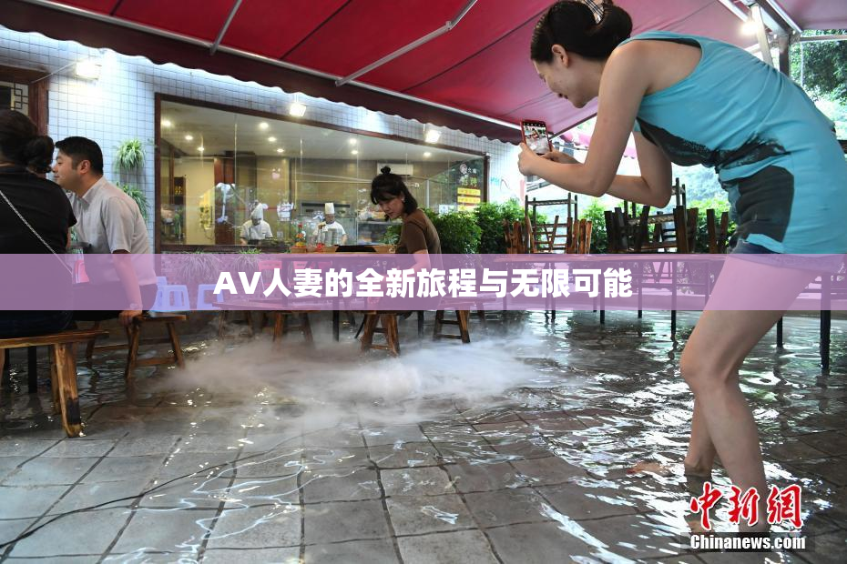 AV人妻的全新旅程与无限可能