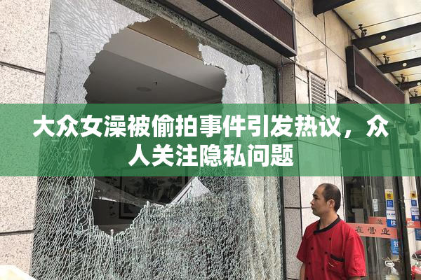 大众女澡被偷拍事件引发热议，众人关注隐私问题