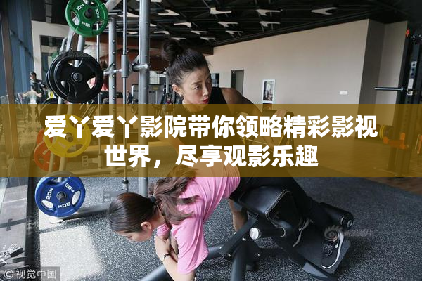 爱丫爱丫影院带你领略精彩影视世界，尽享观影乐趣