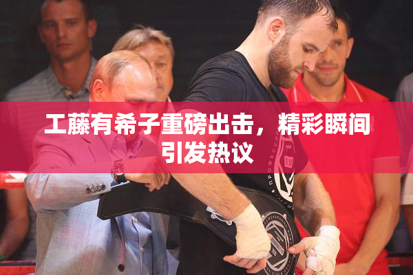工藤有希子重磅出击，精彩瞬间引发热议