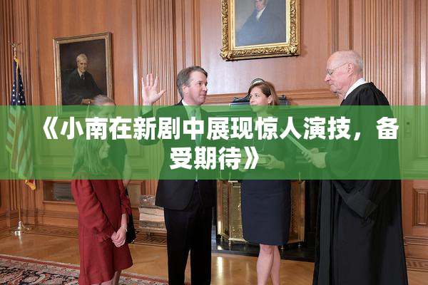 《小南在新剧中展现惊人演技，备受期待》