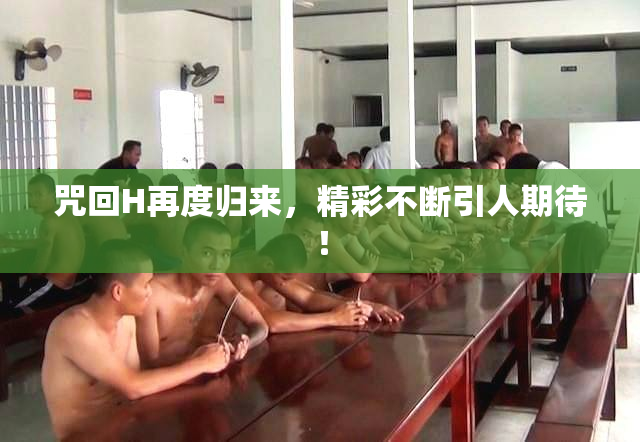 咒回H再度归来，精彩不断引人期待！