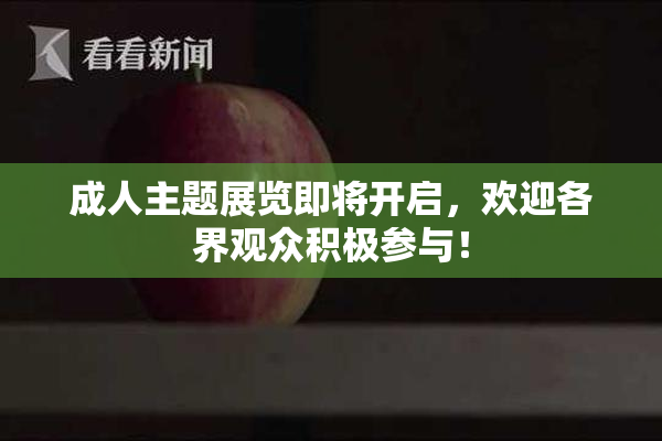 成人主题展览即将开启，欢迎各界观众积极参与！