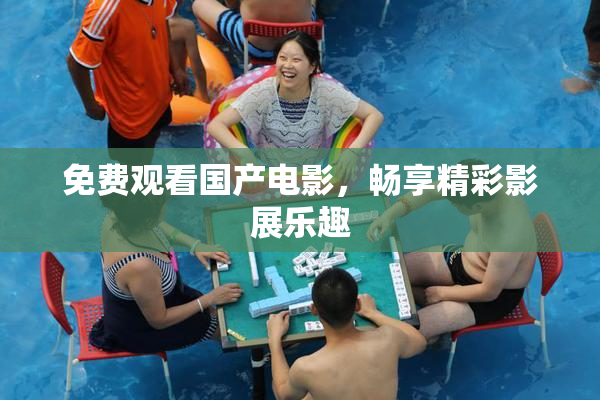 免费观看国产电影，畅享精彩影展乐趣