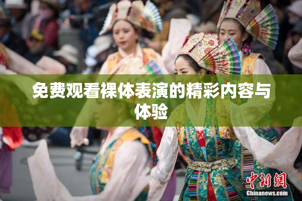 免费观看裸体表演的精彩内容与体验