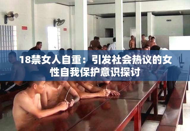 18禁女人自重：引发社会热议的女性自我保护意识探讨