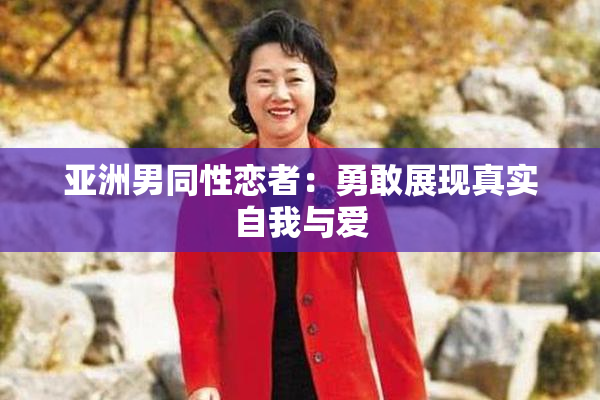 亚洲男同性恋者：勇敢展现真实自我与爱