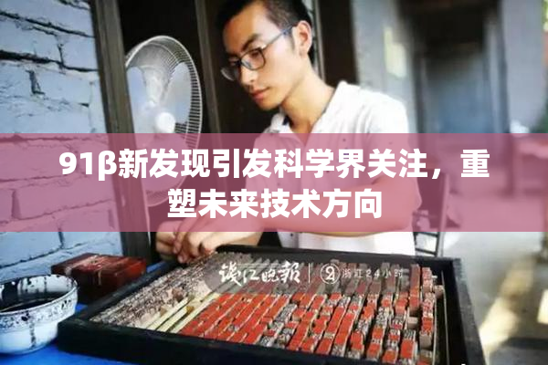 91β新发现引发科学界关注，重塑未来技术方向