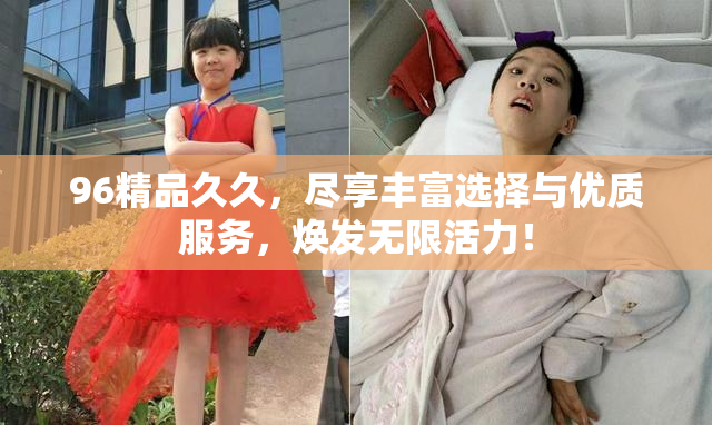 96精品久久，尽享丰富选择与优质服务，焕发无限活力！