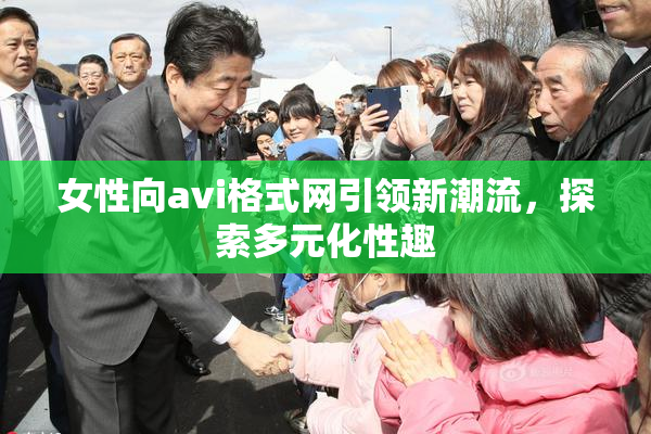 女性向avi格式网引领新潮流，探索多元化性趣