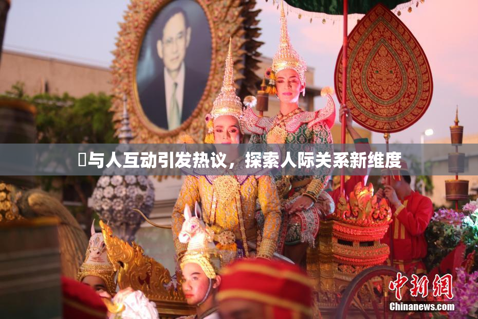 嘼与人互动引发热议，探索人际关系新维度