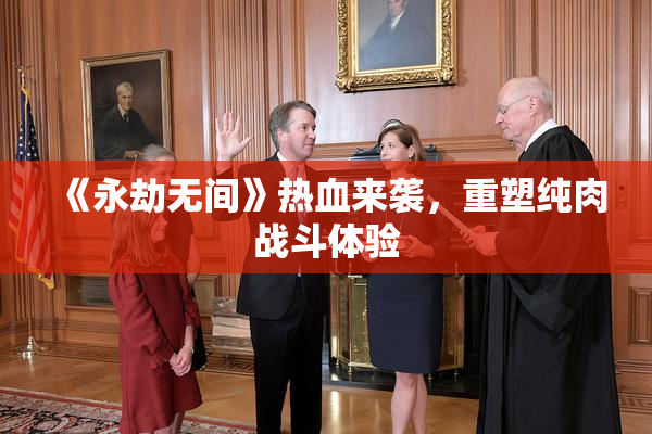 《永劫无间》热血来袭，重塑纯肉战斗体验