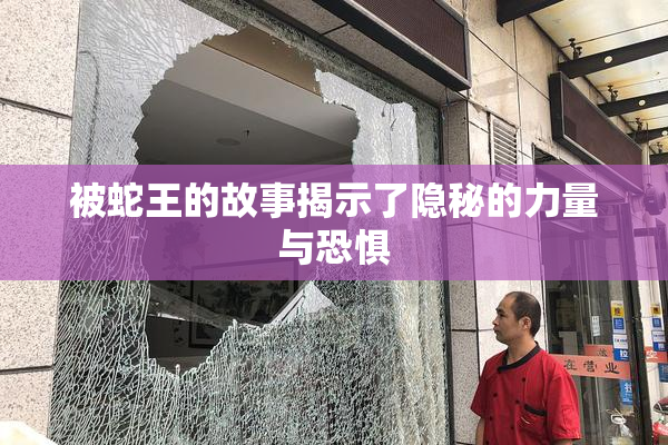 被蛇王的故事揭示了隐秘的力量与恐惧