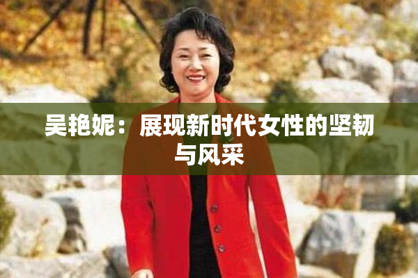 吴艳妮：展现新时代女性的坚韧与风采