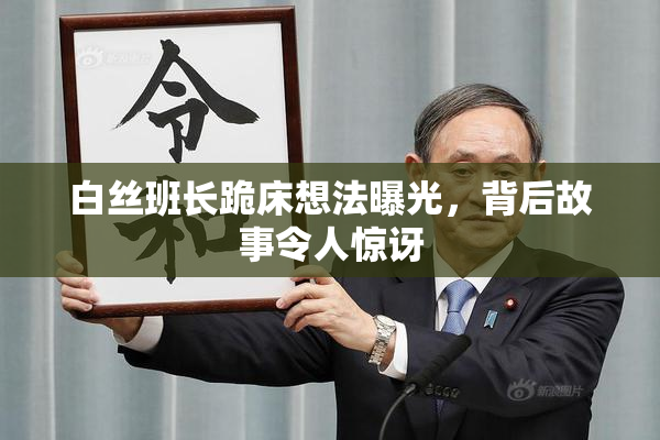 白丝班长跪床想法曝光，背后故事令人惊讶