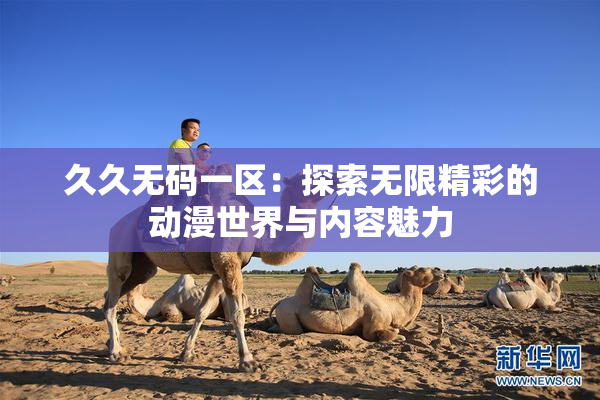 久久无码一区：探索无限精彩的动漫世界与内容魅力
