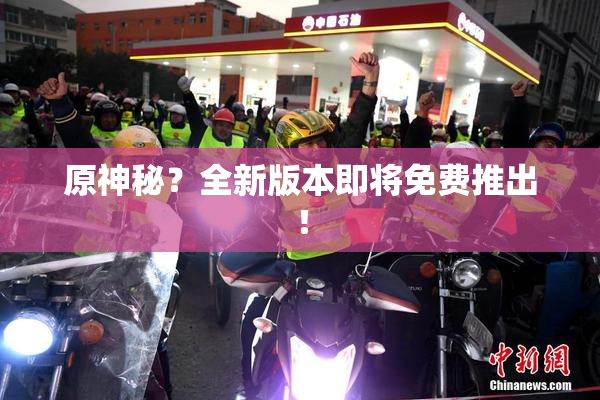 原神秘？全新版本即将免费推出！