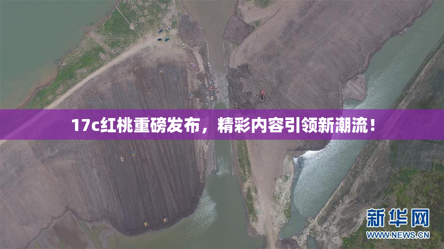 17c红桃重磅发布，精彩内容引领新潮流！