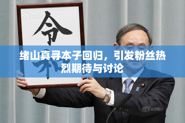 绪山真寻本子回归，引发粉丝热烈期待与讨论
