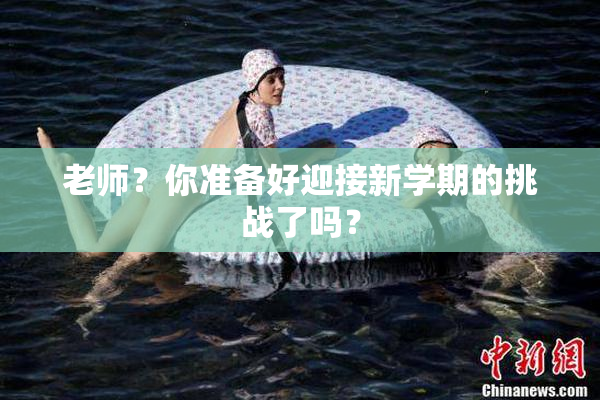 老师？你准备好迎接新学期的挑战了吗？