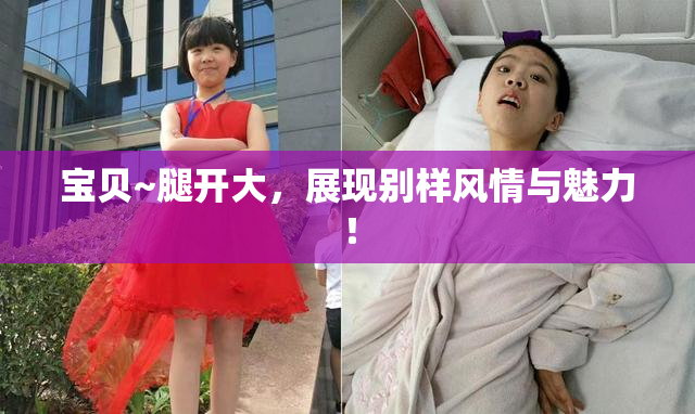 宝贝~腿开大，展现别样风情与魅力！