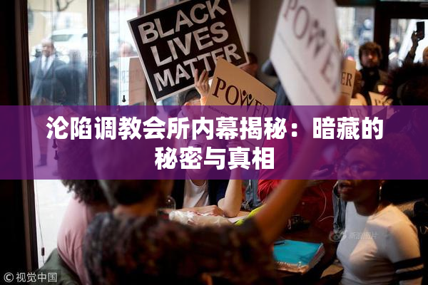 沦陷调教会所内幕揭秘：暗藏的秘密与真相