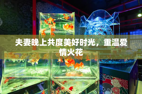夫妻晚上共度美好时光，重温爱情火花