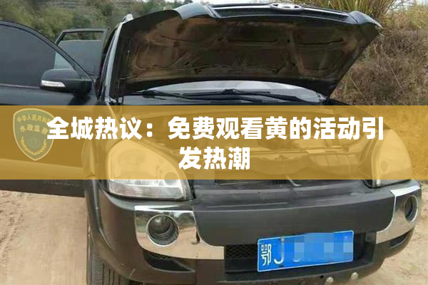 全城热议：免费观看黄的活动引发热潮